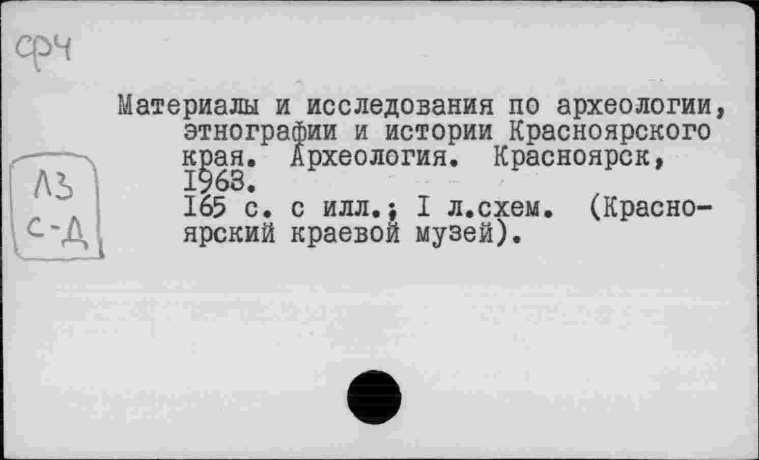 ﻿Материалы и исследования по археологии, этнографии и истории Красноярского к^ая. Археология. Красноярск, 165 с. с илл.; I л.схем. (Красноярский краевой музей).